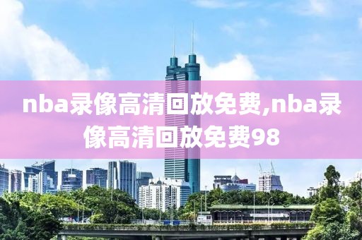 nba录像高清回放免费,nba录像高清回放免费98