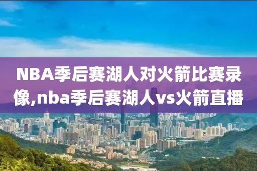 NBA季后赛湖人对火箭比赛录像,nba季后赛湖人vs火箭直播