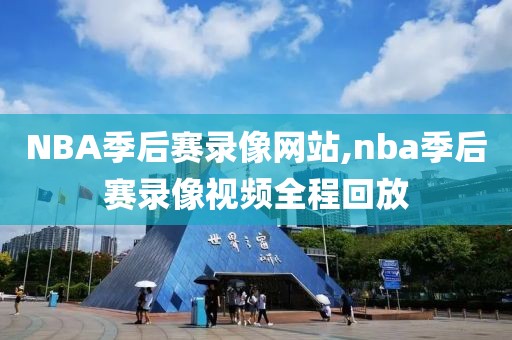 NBA季后赛录像网站,nba季后赛录像视频全程回放