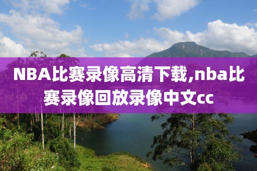 NBA比赛录像高清下载,nba比赛录像回放录像中文cc