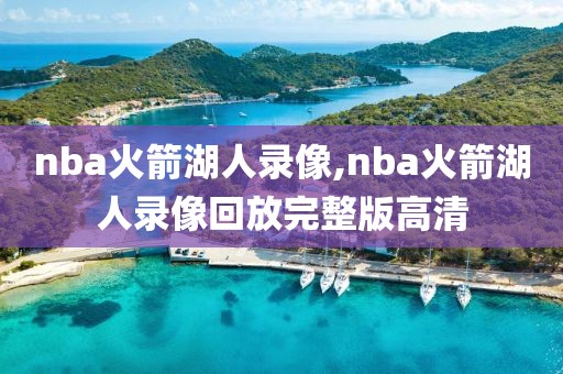 nba火箭湖人录像,nba火箭湖人录像回放完整版高清