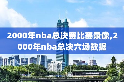 2000年nba总决赛比赛录像,2000年nba总决六场数据