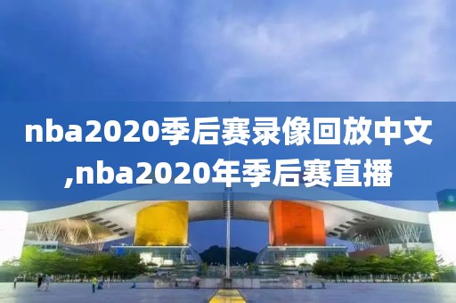 nba2020季后赛录像回放中文,nba2020年季后赛直播