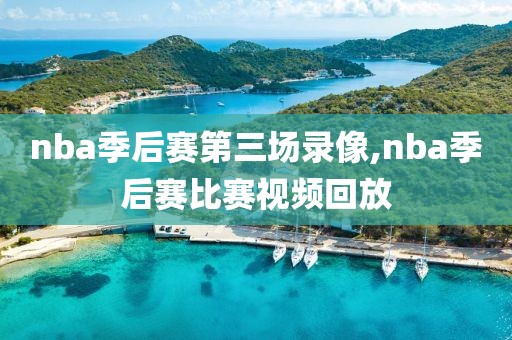 nba季后赛第三场录像,nba季后赛比赛视频回放