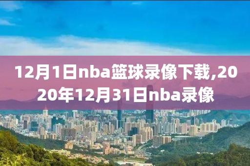 12月1日nba篮球录像下载,2020年12月31日nba录像