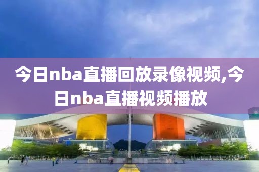 今日nba直播回放录像视频,今日nba直播视频播放