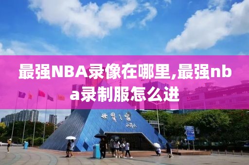 最强NBA录像在哪里,最强nba录制服怎么进