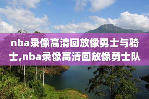 nba录像高清回放像勇士与骑士,nba录像高清回放像勇士队