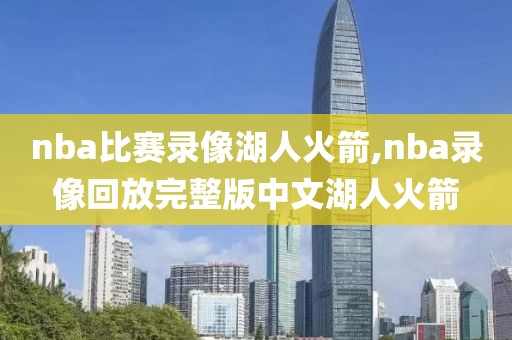 nba比赛录像湖人火箭,nba录像回放完整版中文湖人火箭