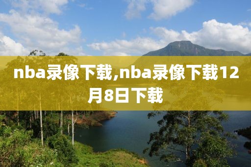 nba录像下载,nba录像下载12月8日下载