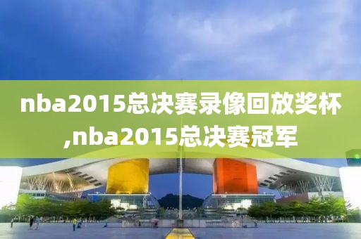 nba2015总决赛录像回放奖杯,nba2015总决赛冠军