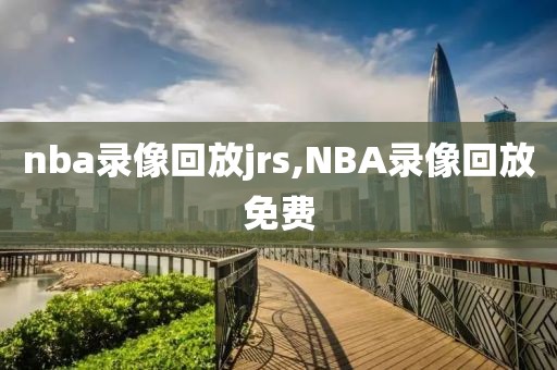 nba录像回放jrs,NBA录像回放免费