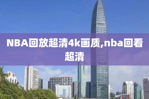 NBA回放超清4k画质,nba回看超清