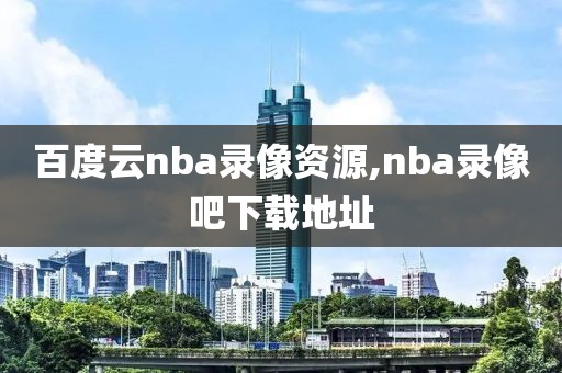 百度云nba录像资源,nba录像吧下载地址