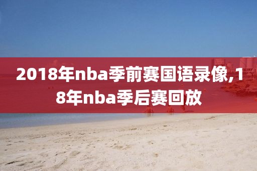 2018年nba季前赛国语录像,18年nba季后赛回放