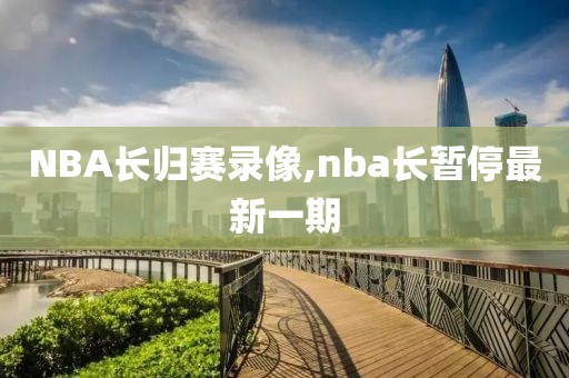 NBA长归赛录像,nba长暂停最新一期