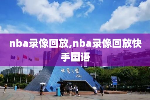 nba录像回放,nba录像回放快手国语