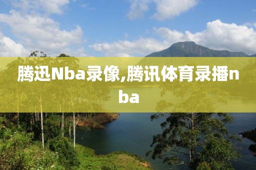 腾迅Nba录像,腾讯体育录播nba