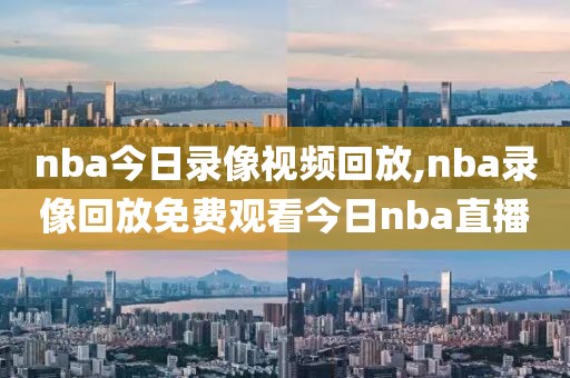 nba今日录像视频回放,nba录像回放免费观看今日nba直播