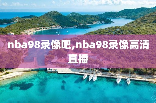 nba98录像吧,nba98录像高清直播