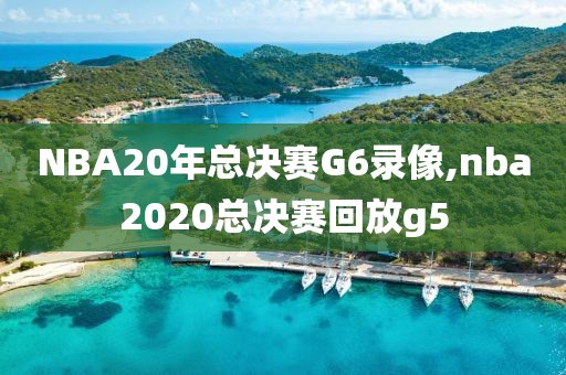 NBA20年总决赛G6录像,nba2020总决赛回放g5