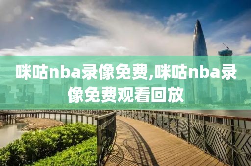 咪咕nba录像免费,咪咕nba录像免费观看回放