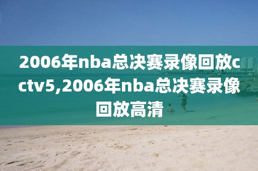 2006年nba总决赛录像回放cctv5,2006年nba总决赛录像回放高清