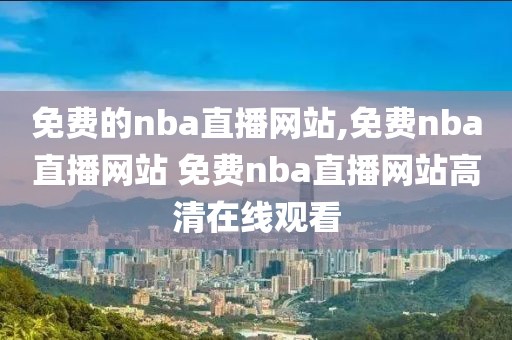 免费的nba直播网站,免费nba直播网站 免费nba直播网站高清在线观看