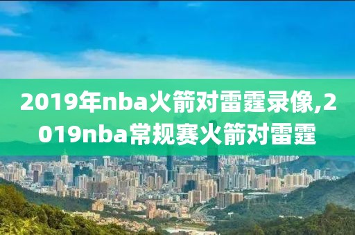 2019年nba火箭对雷霆录像,2019nba常规赛火箭对雷霆