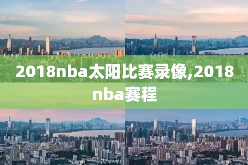 2018nba太阳比赛录像,2018nba赛程