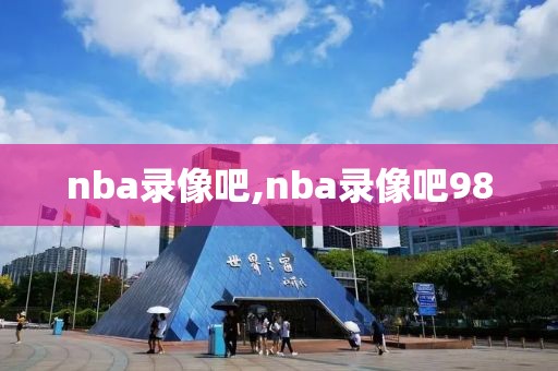 nba录像吧,nba录像吧98