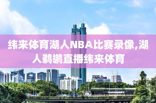 纬来体育湖人NBA比赛录像,湖人鹈鹕直播纬来体育