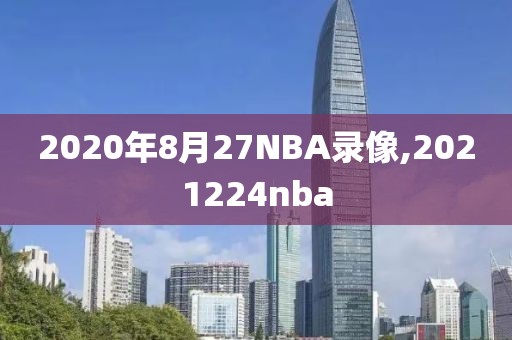 2020年8月27NBA录像,2021224nba