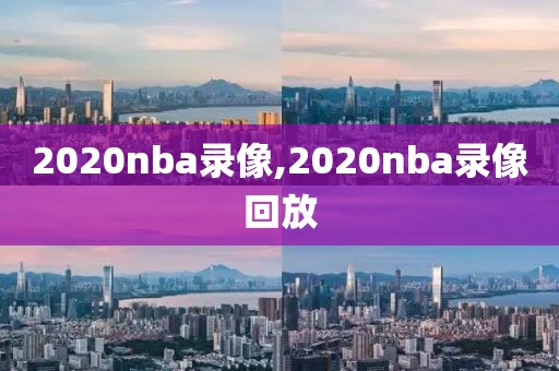 2020nba录像,2020nba录像回放