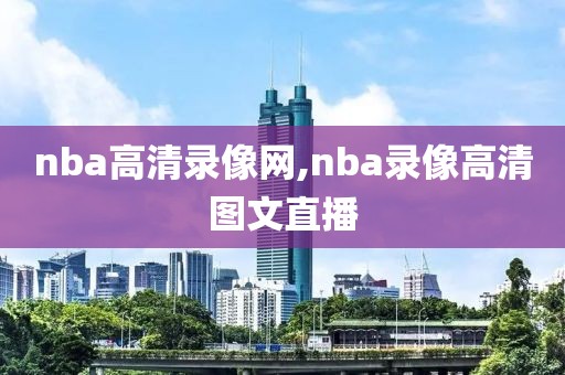 nba高清录像网,nba录像高清图文直播