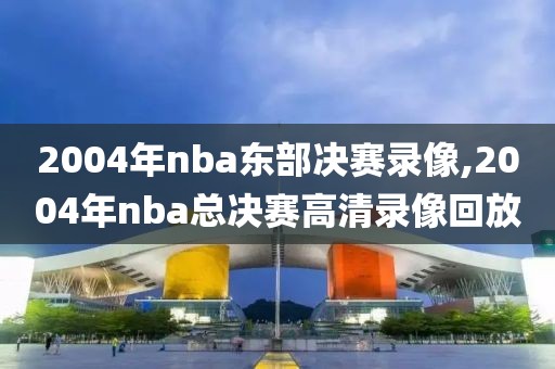 2004年nba东部决赛录像,2004年nba总决赛高清录像回放