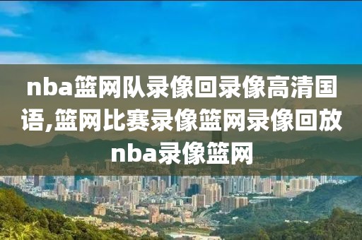 nba篮网队录像回录像高清国语,篮网比赛录像篮网录像回放nba录像篮网