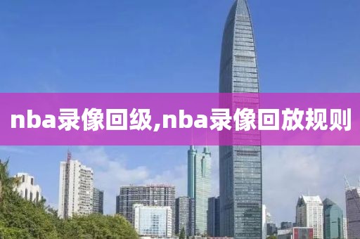 nba录像回级,nba录像回放规则