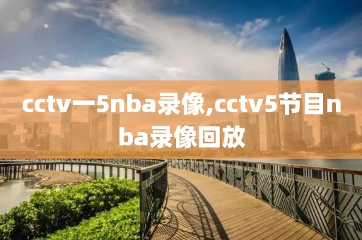 cctv一5nba录像,cctv5节目nba录像回放