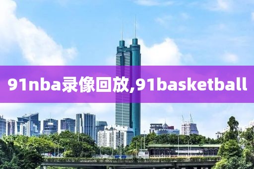 91nba录像回放,91basketball