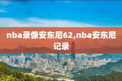 nba录像安东尼62,nba安东尼记录