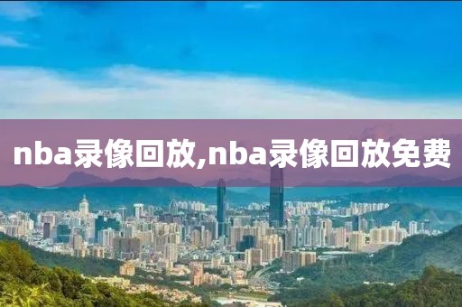 nba录像回放,nba录像回放免费