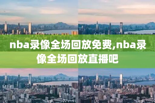 nba录像全场回放免费,nba录像全场回放直播吧