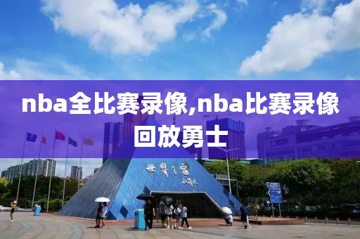 nba全比赛录像,nba比赛录像回放勇士