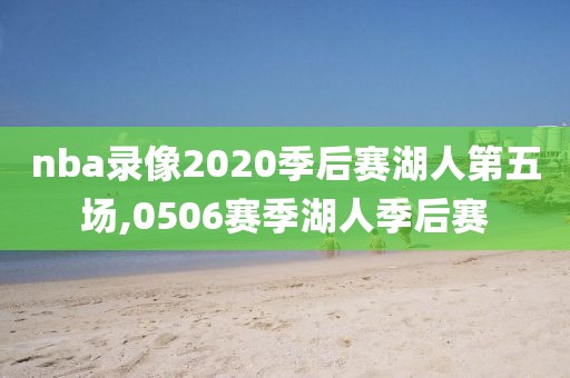 nba录像2020季后赛湖人第五场,0506赛季湖人季后赛