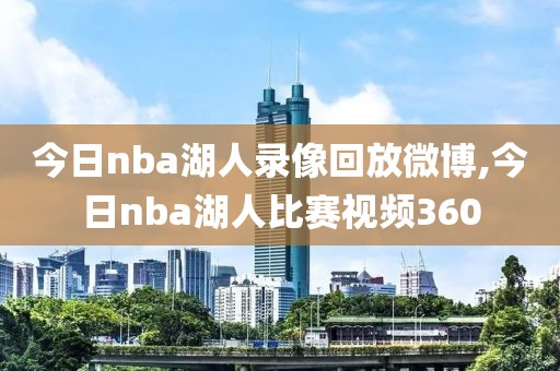 今日nba湖人录像回放微博,今日nba湖人比赛视频360