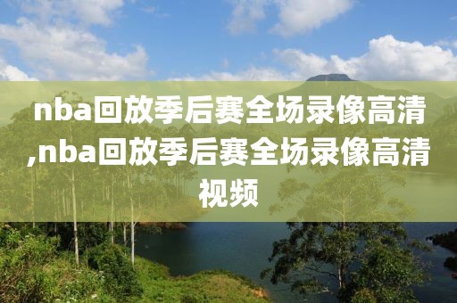 nba回放季后赛全场录像高清,nba回放季后赛全场录像高清视频