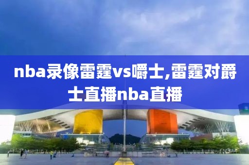 nba录像雷霆vs嚼士,雷霆对爵士直播nba直播