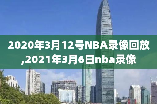 2020年3月12号NBA录像回放,2021年3月6日nba录像