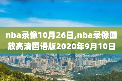 nba录像10月26日,nba录像回放高清国语版2020年9月10日